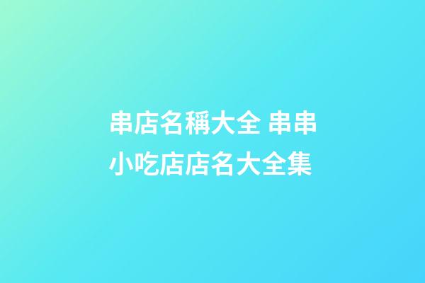 串店名稱大全 串串小吃店店名大全集-第1張-店鋪起名-玄機派